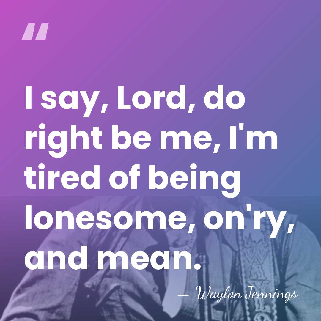I say, Lord, do right be me, I'm tired of being lonesome,&hellip; - Waylon Jennings