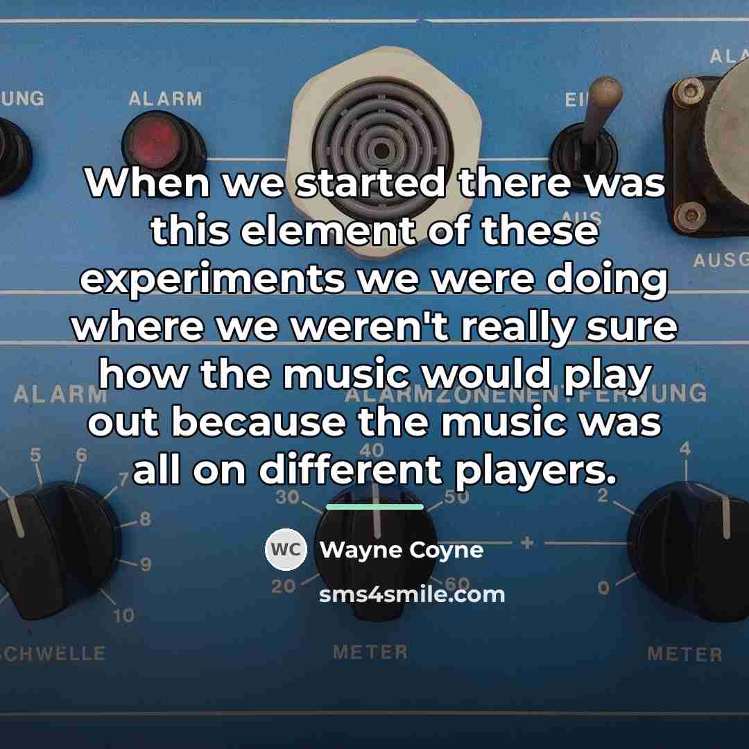 “When we started there was this element of these experiments…” quote by Wayne Coyne