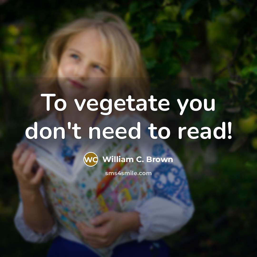 “To vegetate you don't need to read!…” quote by William C. Brown