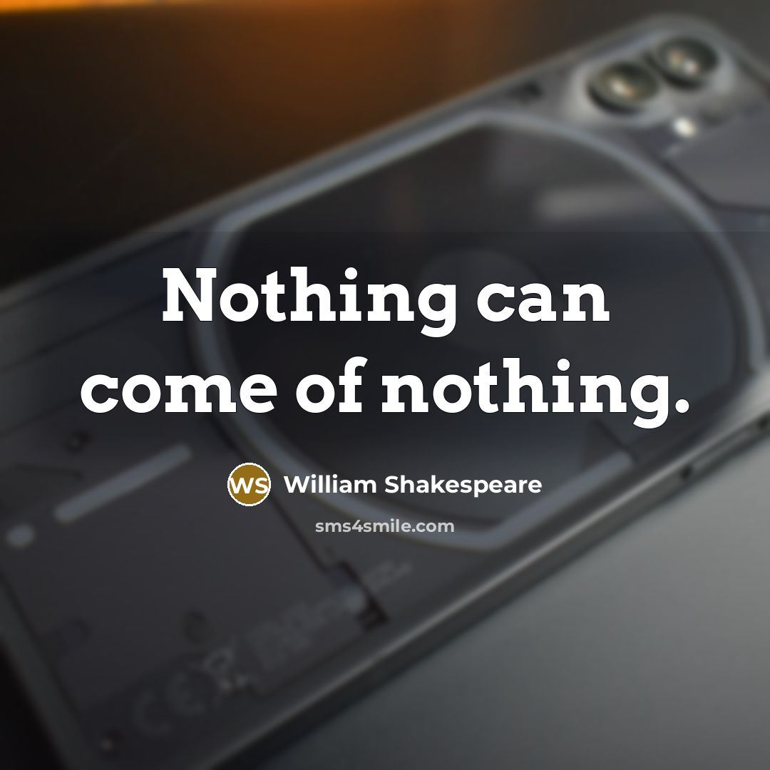 “Nothing can come of nothing.” quote by William Shakespeare