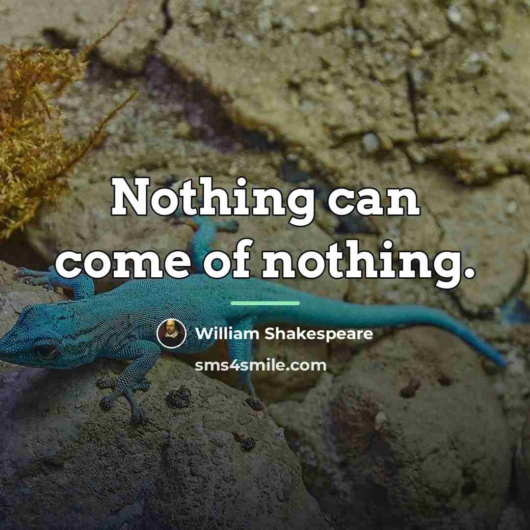 “Nothing can come of nothing.…” quote by William Shakespeare