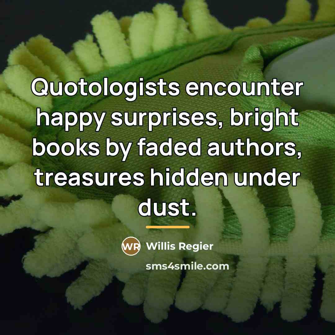 “Quotologists encounter happy surprises, bright books by faded authors, treasures…” quote by Willis Regier