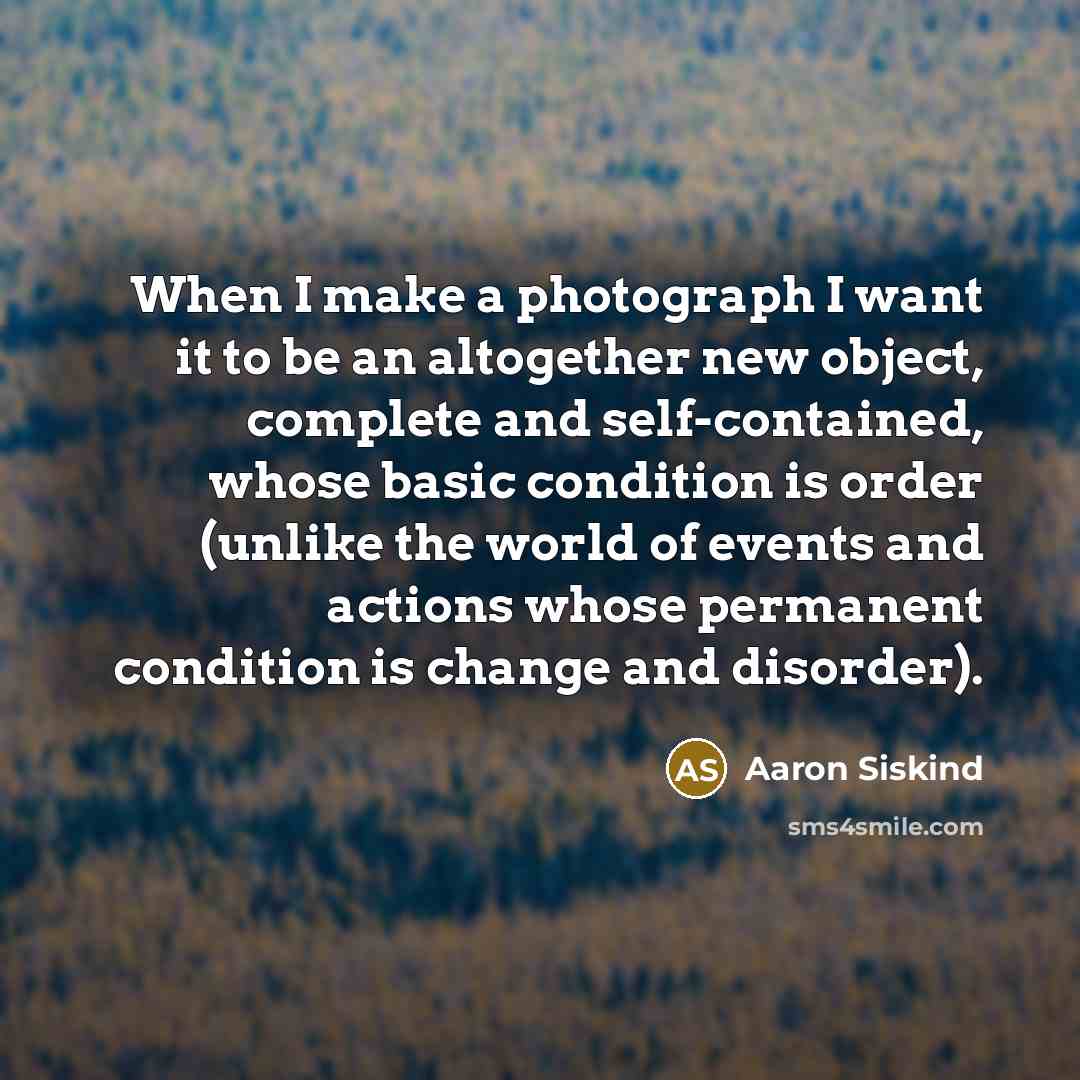 “When I make a photograph I want it to be…” quote by Aaron Siskind