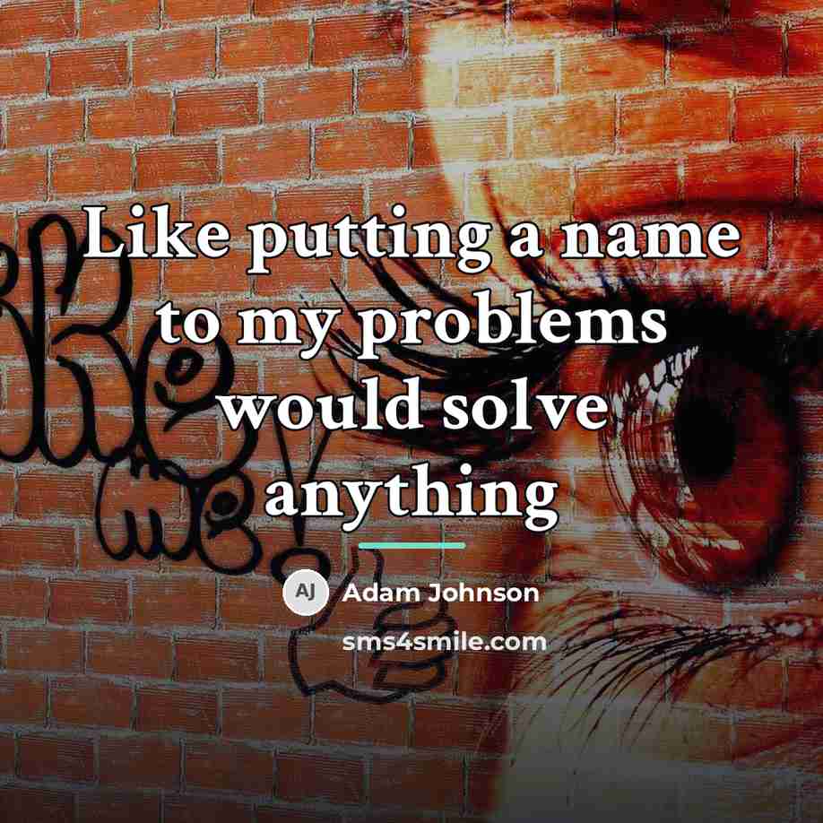 “Like putting a name to my problems would solve anything…” quote by Adam Johnson