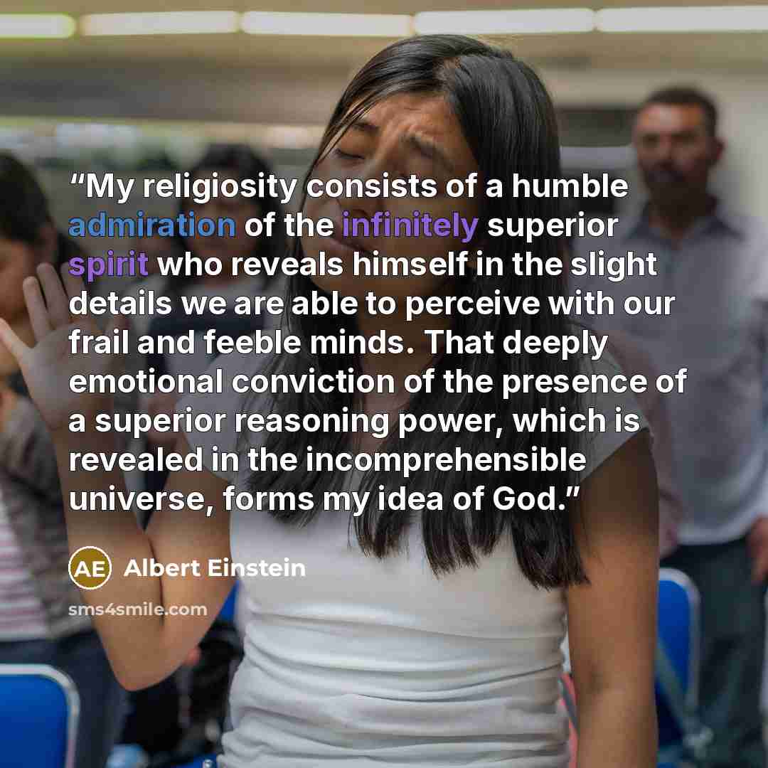 “My religiosity consists of a humble admiration of the infinitely superior spirit who reveals himself in the slight details we are able to perceive with our frail and feeble minds. That deeply emotional conviction of the presence of a superior reasoning power, which is revealed in the…” quote by Albert Einstein