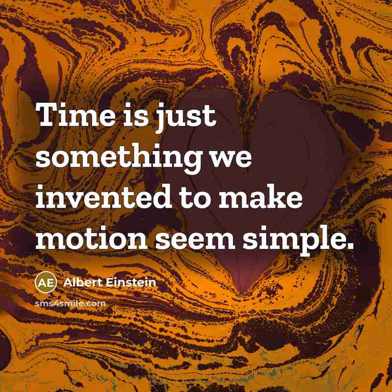 “Time is just something we invented to make motion seem simple.” quote by Albert Einstein