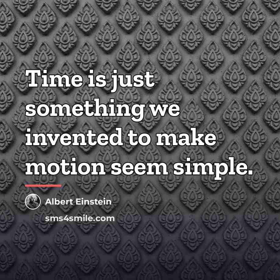 “Time is just something we invented to make motion seem…” quote by Albert Einstein