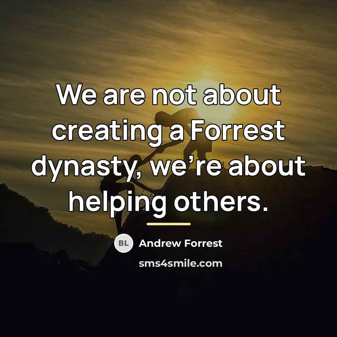 “We are not about creating a Forrest dynasty, we're about…” quote by Andrew Forrest