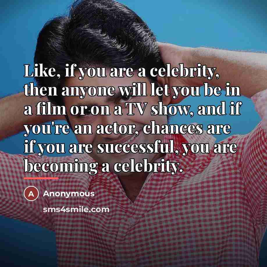 “Like, if you are a celebrity, then anyone will let…” quote by Anonymous