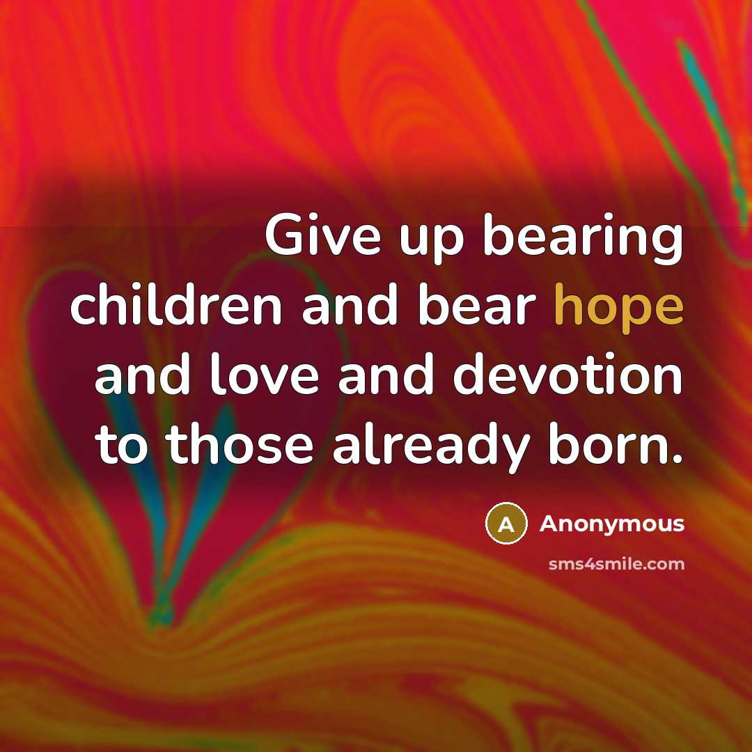 “Give up bearing children and bear hope and love and…” quote by Anonymous
