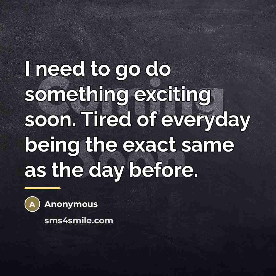“I need to go do something exciting soon. Tired of…” quote by Anonymous