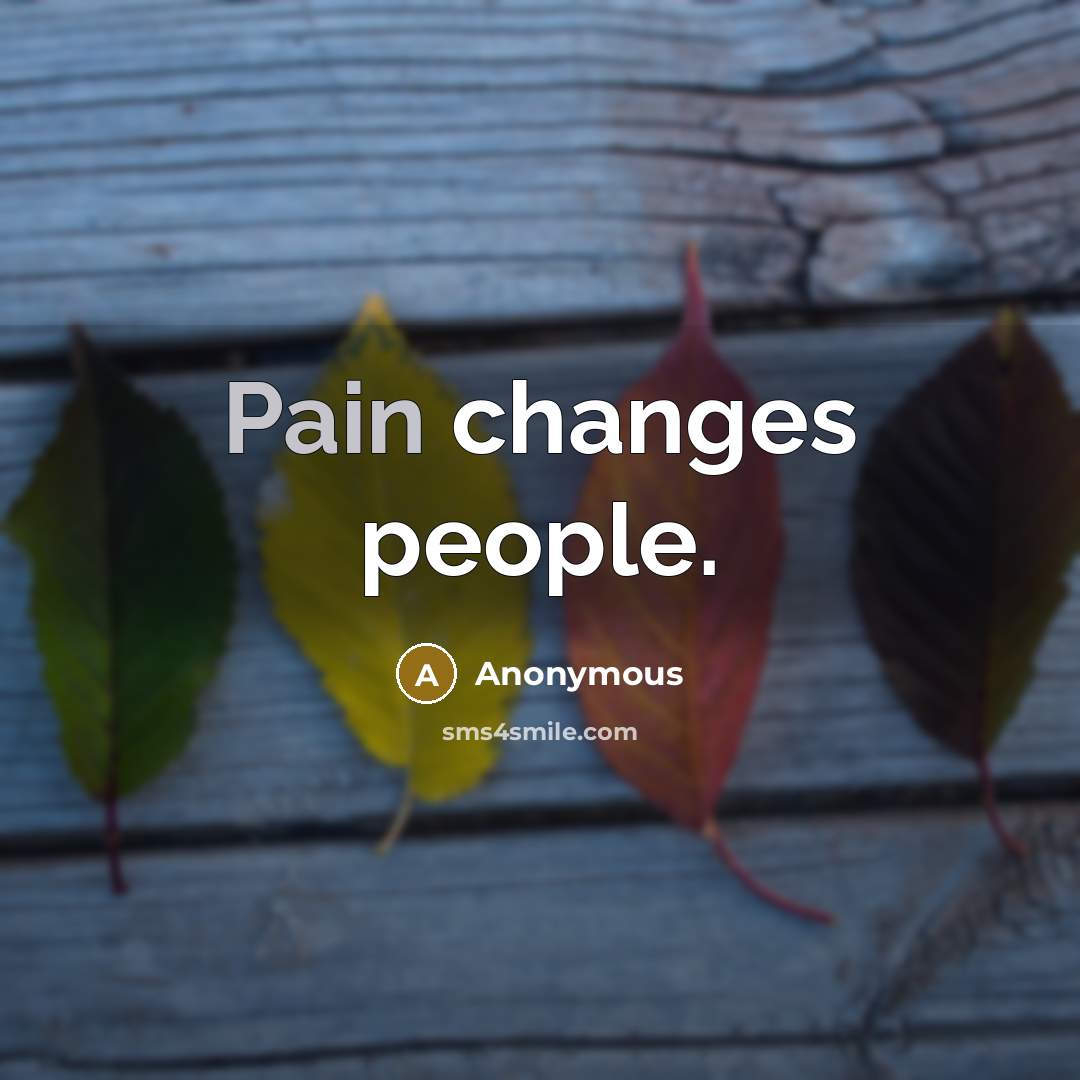 “Pain changes people.” quote by Anonymous