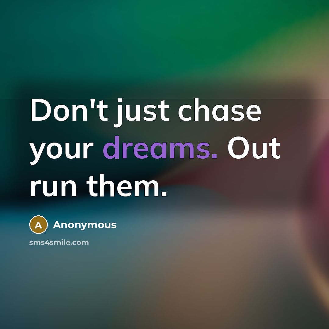“Don't just chase your dreams. Out run them.” quote by Anonymous