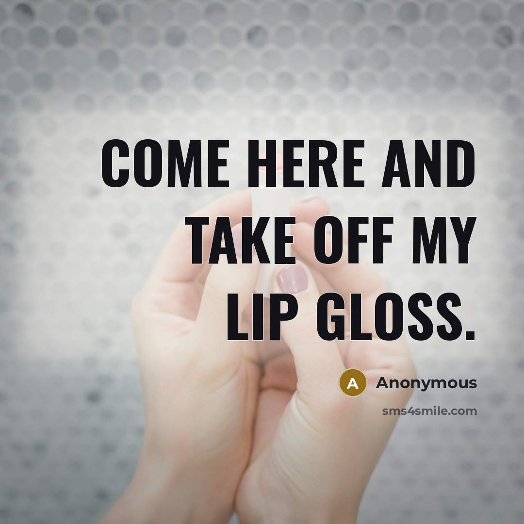 “Come here and take off my lip gloss.” quote by Anonymous