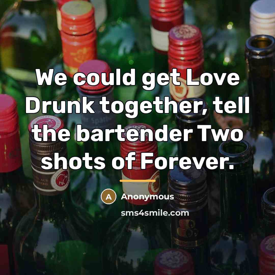 “We could get Love Drunk together, tell the bartender Two…” quote by Anonymous