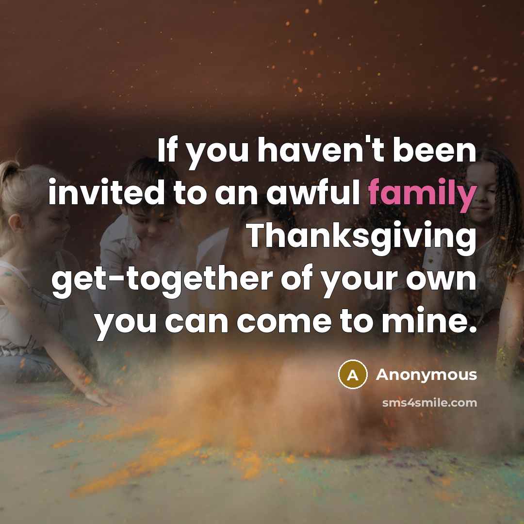 “If you haven't been invited to an awful family Thanksgiving…” quote by Anonymous