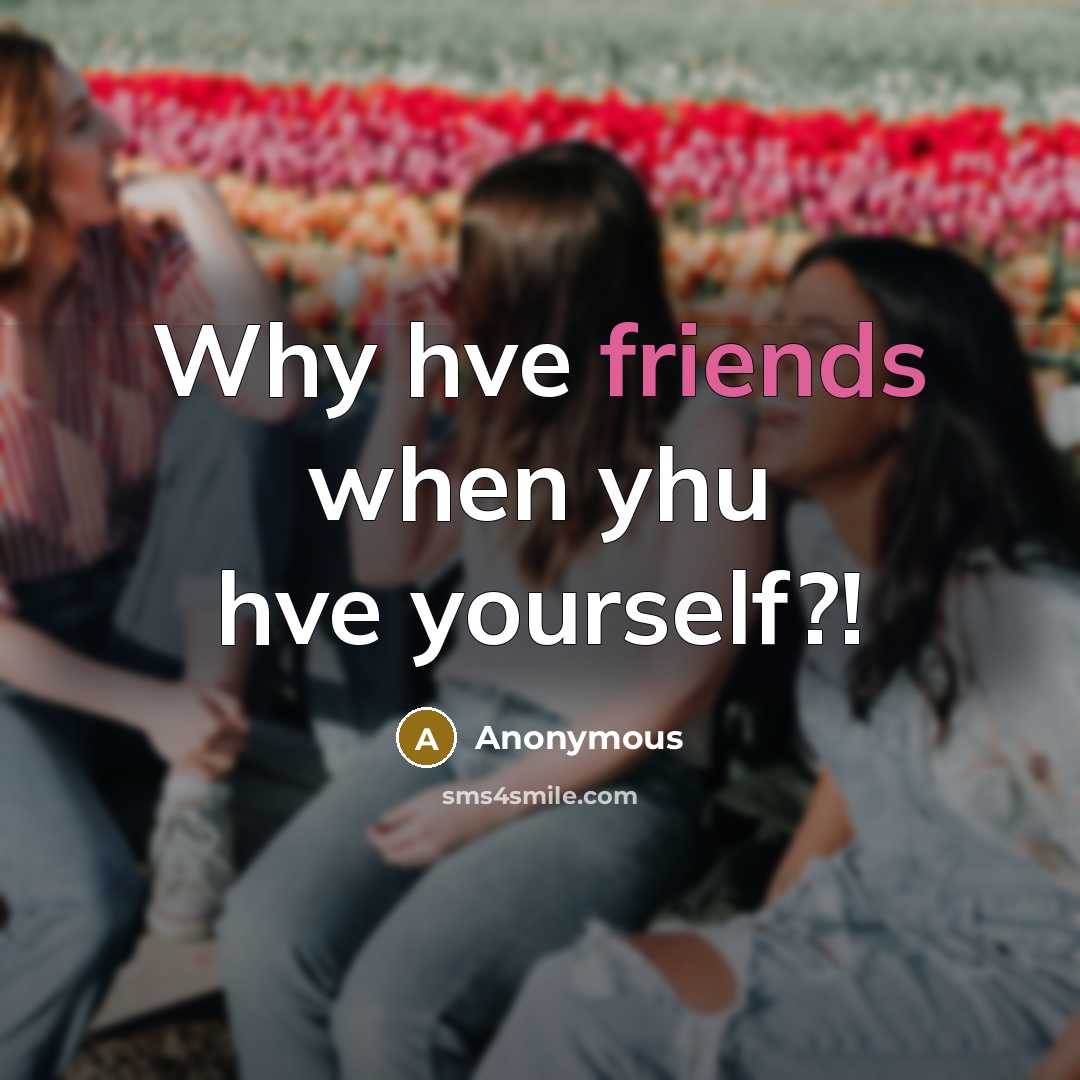 “Why hve friends when yhu hve yourself?!” quote by Anonymous
