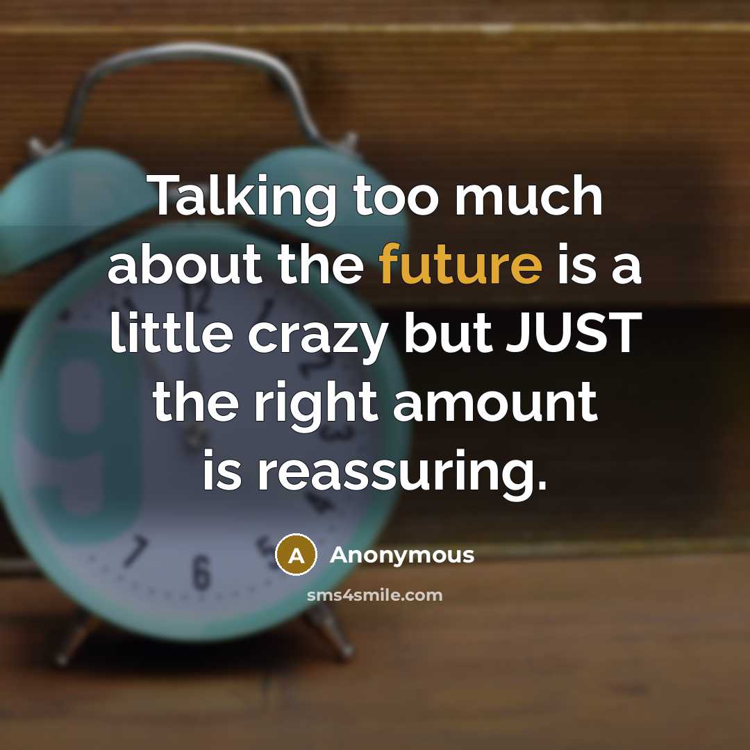 “Talking too much about the future is a little crazy but JUST the right amount is reassuring.” quote by Anonymous