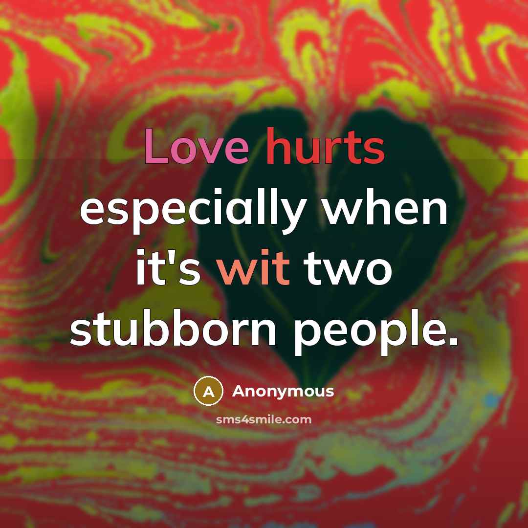 “Love hurts especially when it's wit two stubborn people.” quote by Anonymous