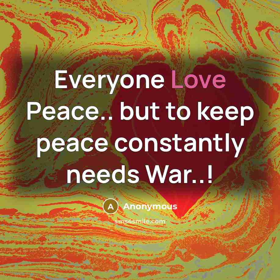 “Everyone Love Peace.. but to keep peace constantly needs War..!…” quote by Anonymous