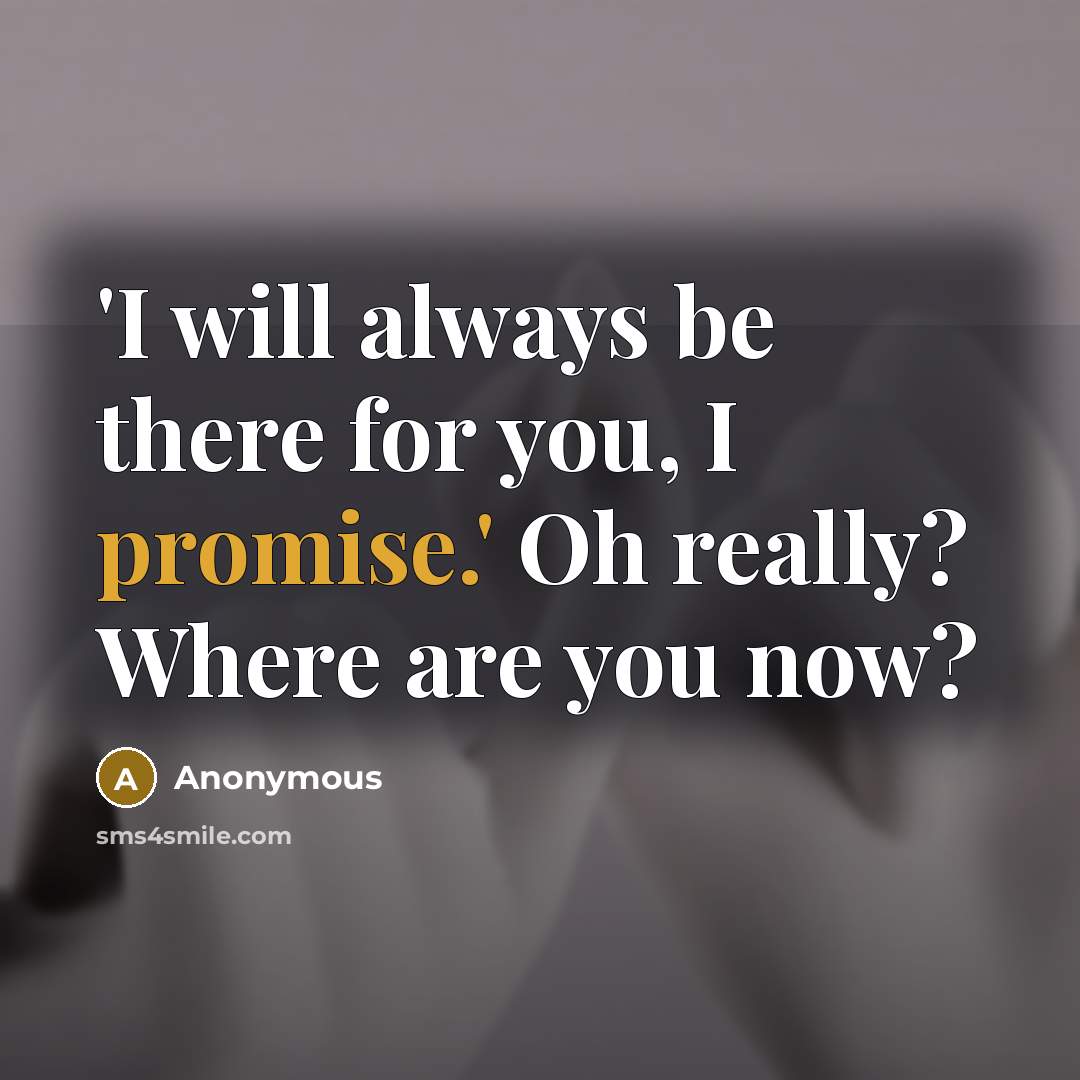 “'I will always be there for you, I promise.' Oh really? Where are you now?” quote by Anonymous