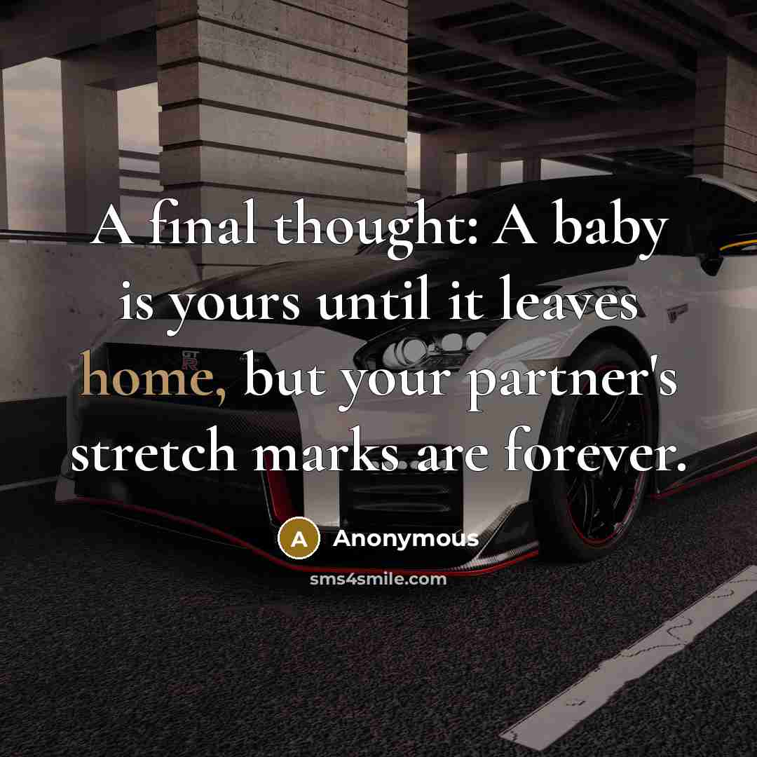 “A final thought: A baby is yours until it leaves home, but your partner's stretch marks are forever.” quote by Anonymous