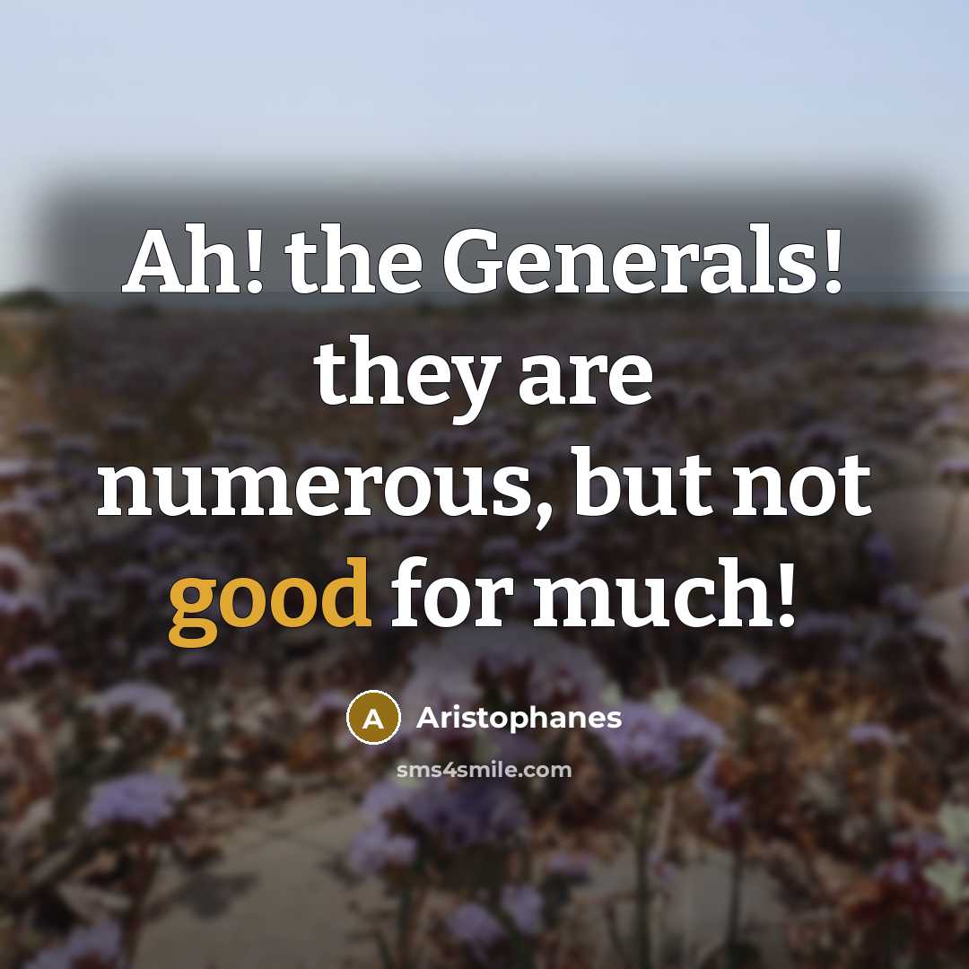“Ah! the Generals! they are numerous, but not good for…” quote by Aristophanes