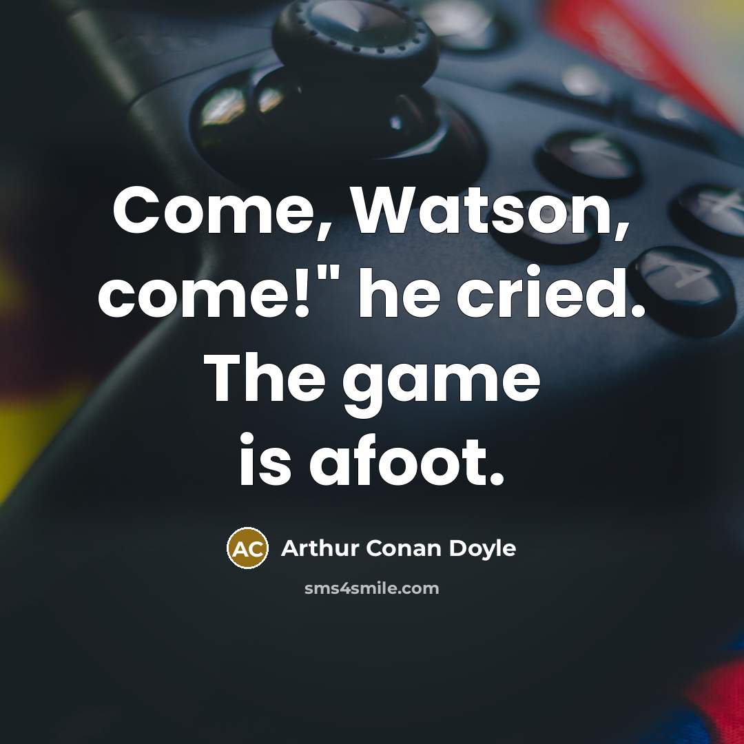 “Come, Watson, come!" he cried. The game is afoot.…” quote by Arthur Conan Doyle