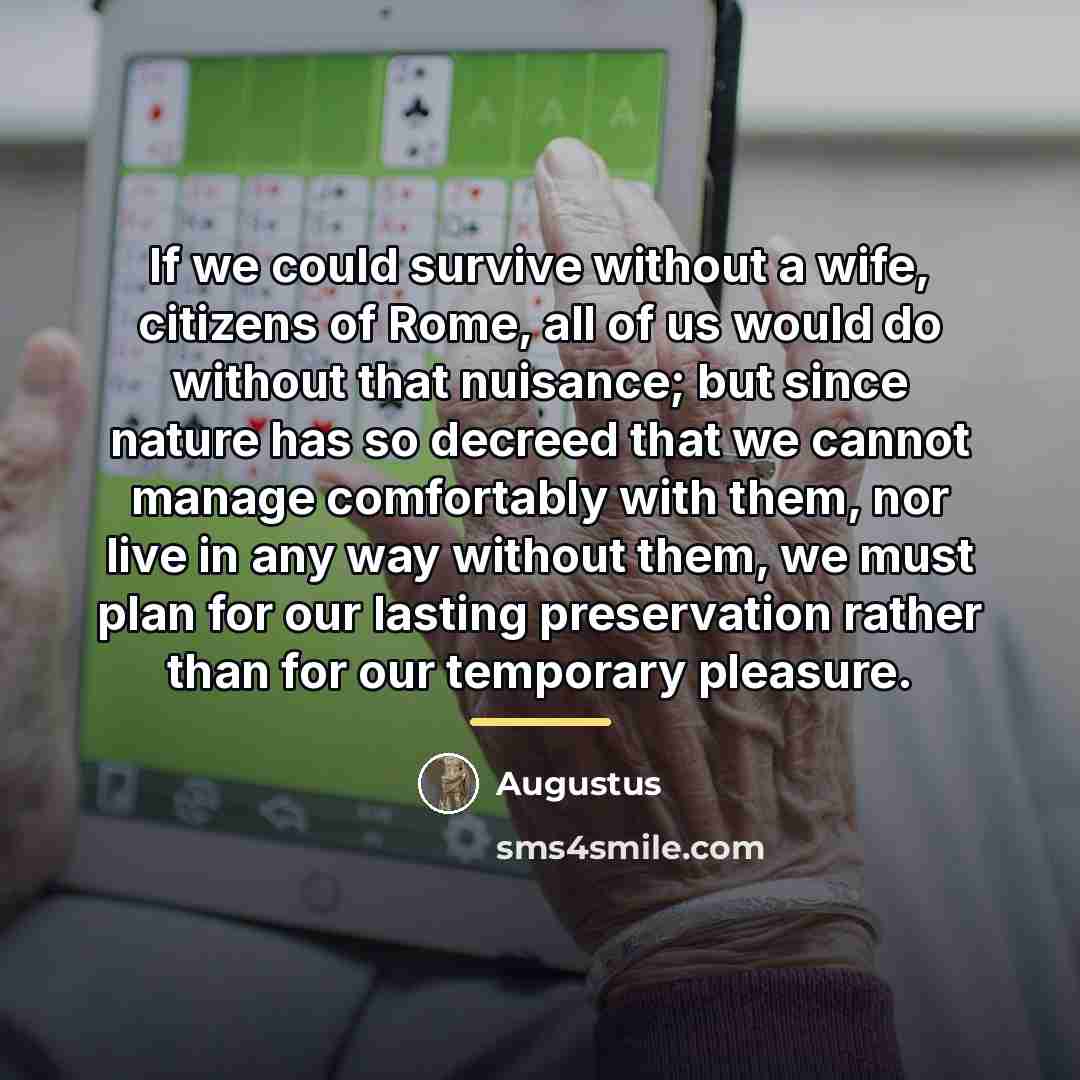 “If we could survive without a wife, citizens of Rome,…” quote by Augustus