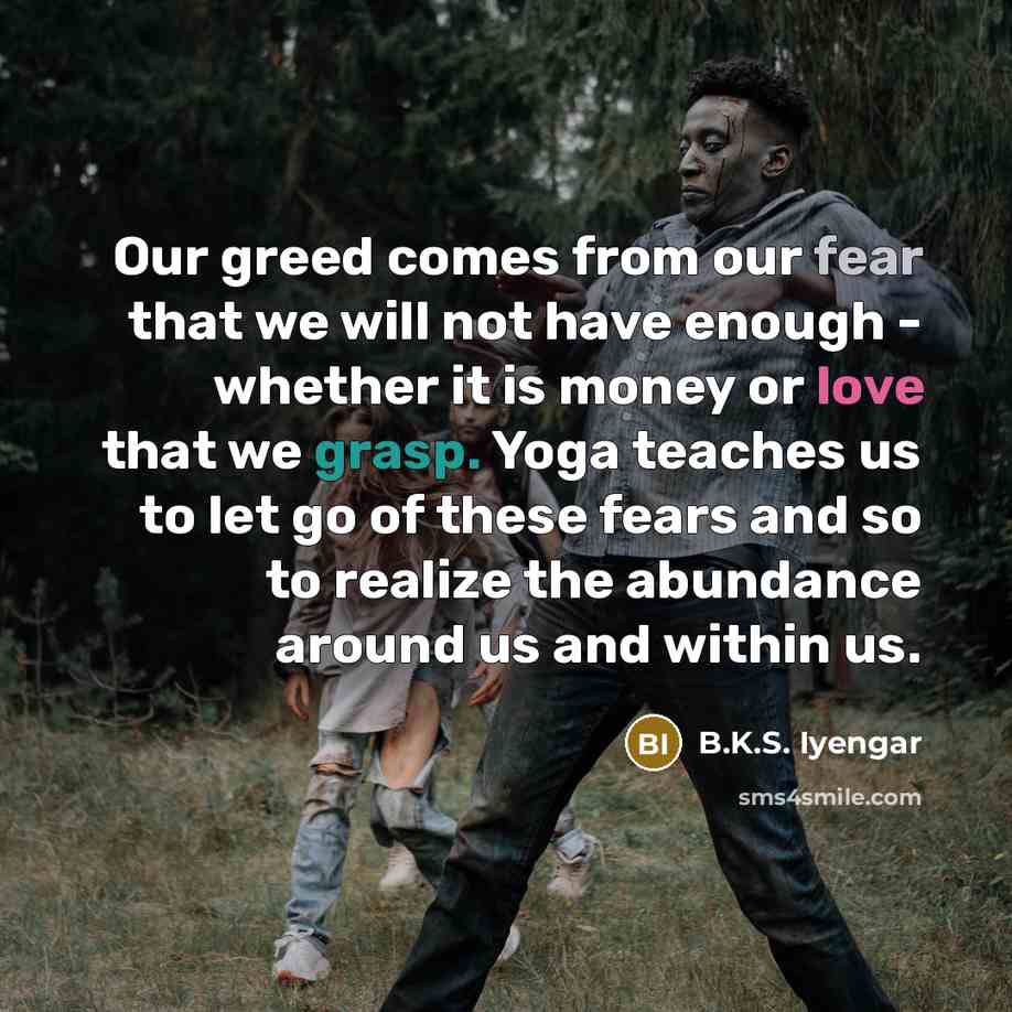 “Our greed comes from our fear that we will not…” quote by B.K.S. Iyengar