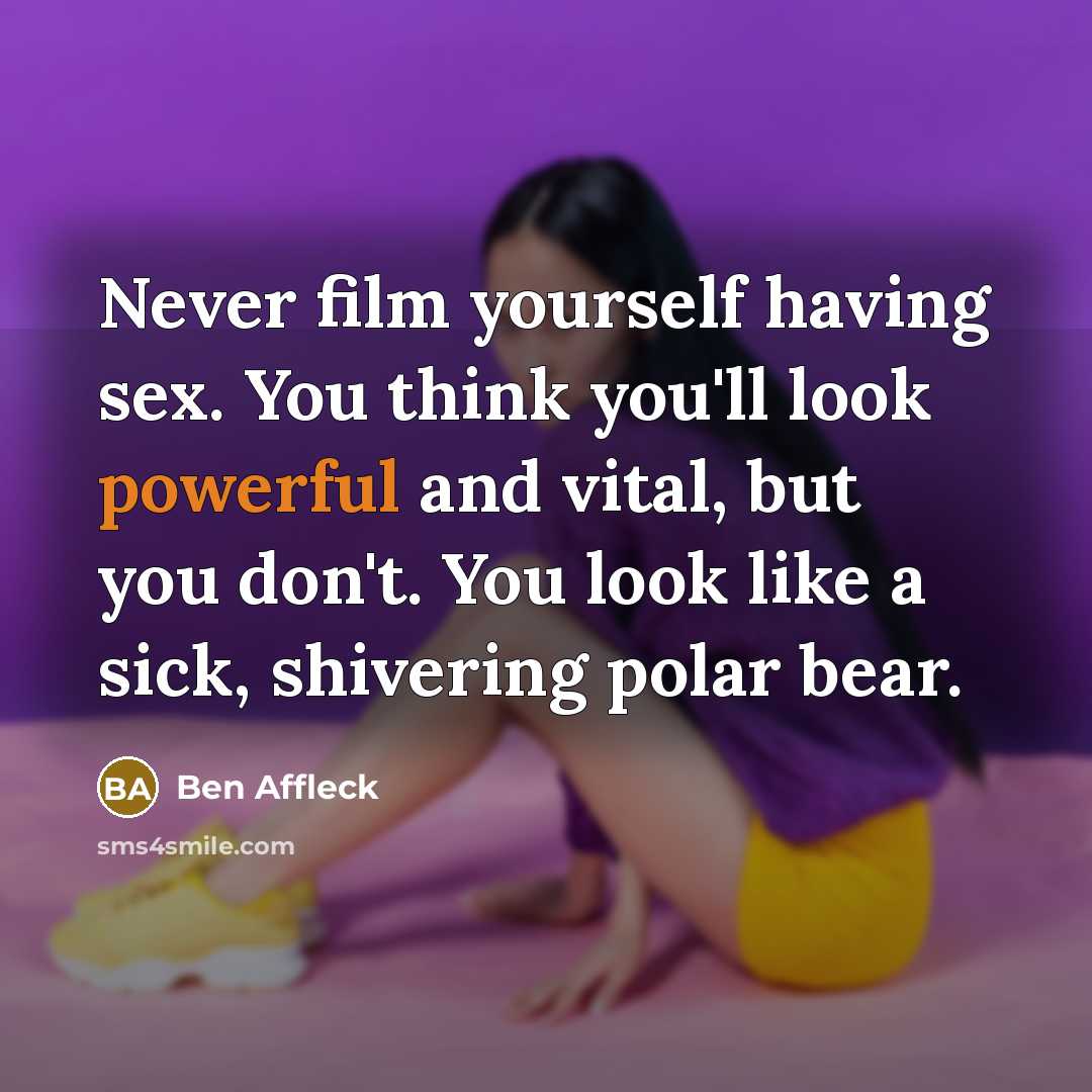 “Never film yourself having sex. You think you'll look powerful…” quote by Ben Affleck