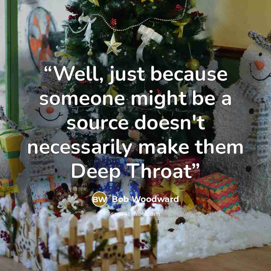 “Well, just because someone might be a source doesn't necessarily make them Deep Throat” quote by Bob Woodward