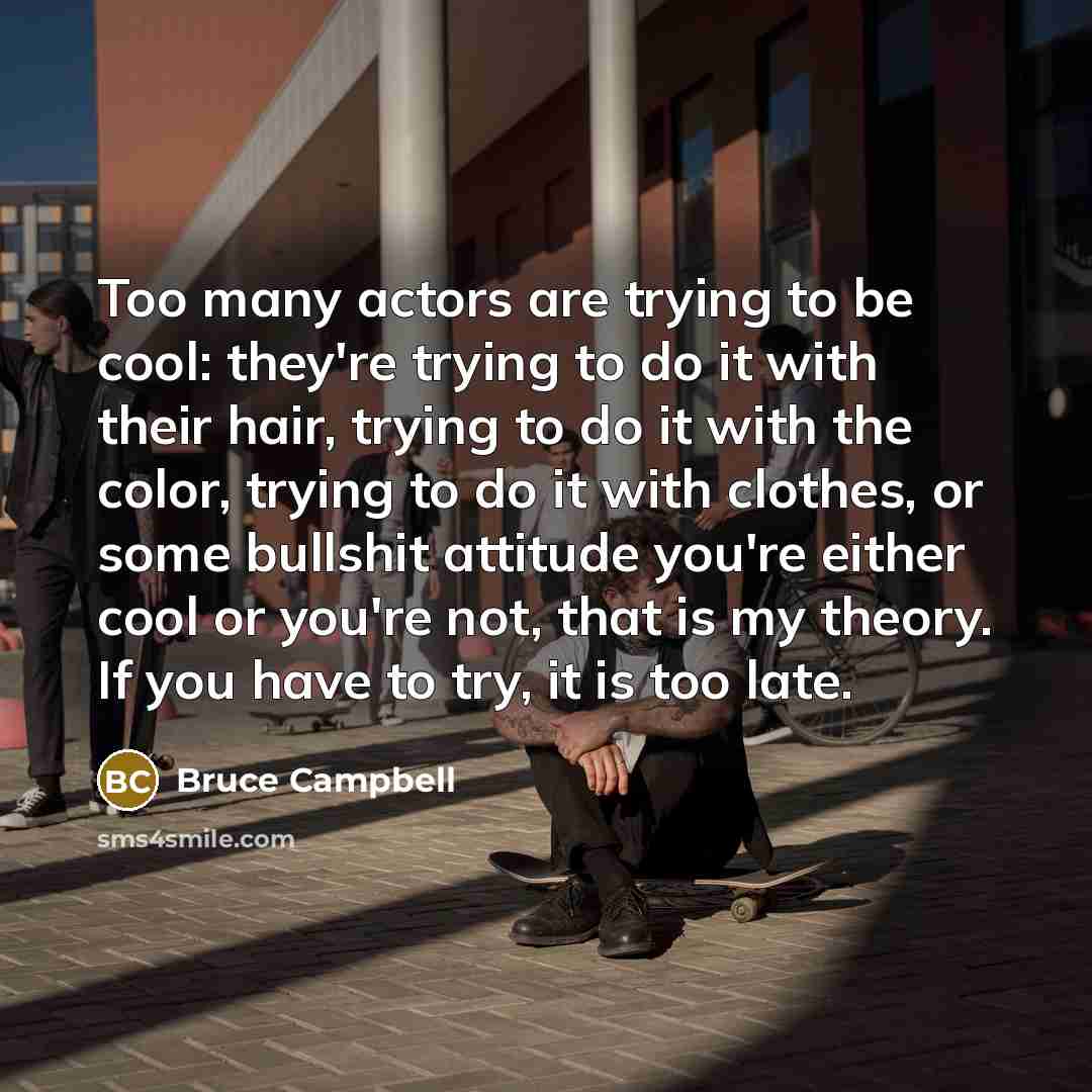 “Too many actors are trying to be cool: they're trying…” quote by Bruce Campbell