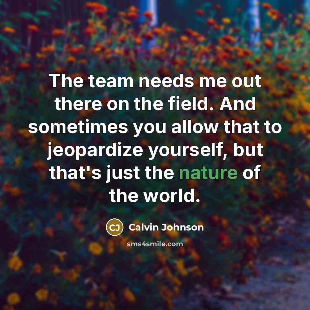 “The team needs me out there on the field. And…” quote by Calvin Johnson