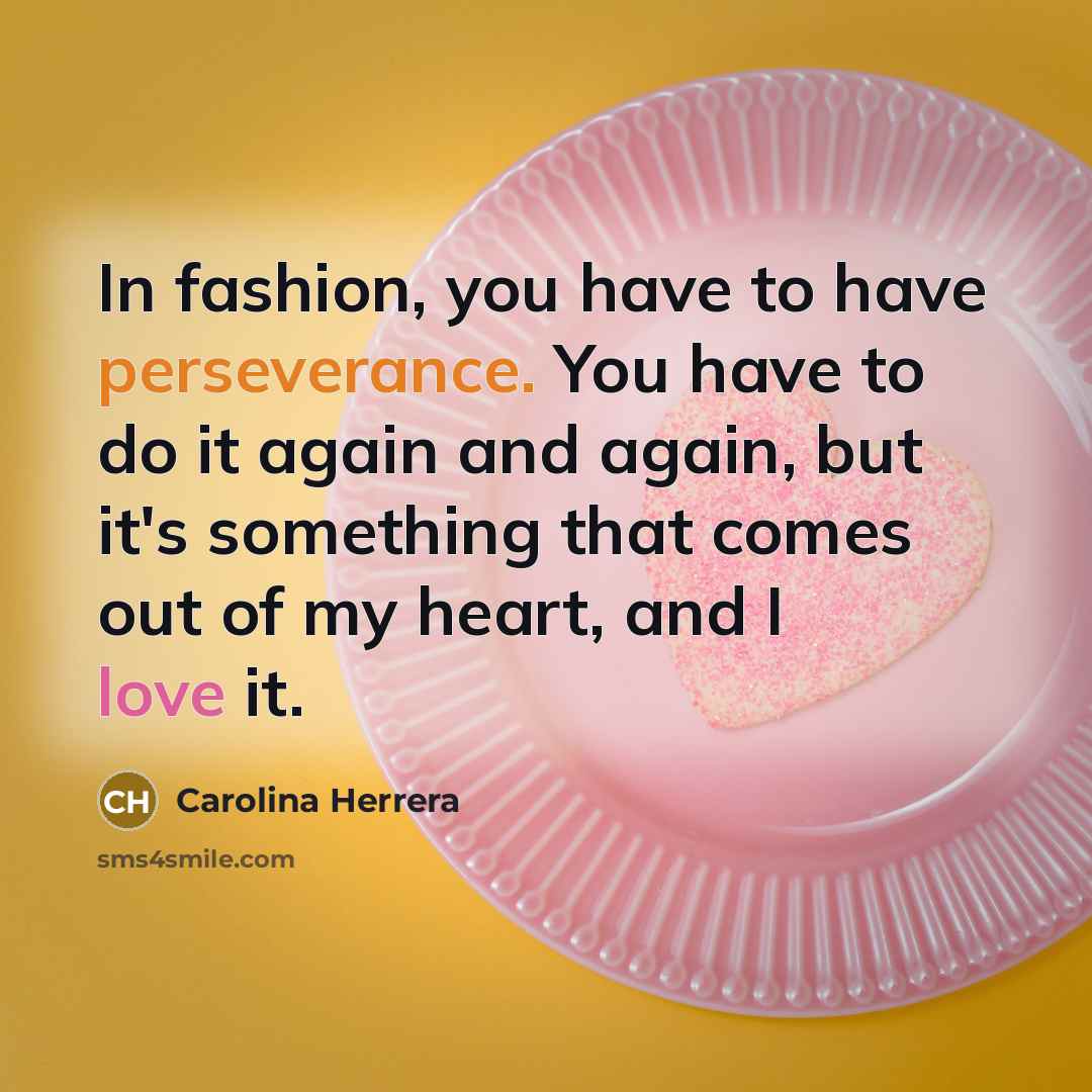 “In fashion, you have to have perseverance. You have to…” quote by Carolina Herrera