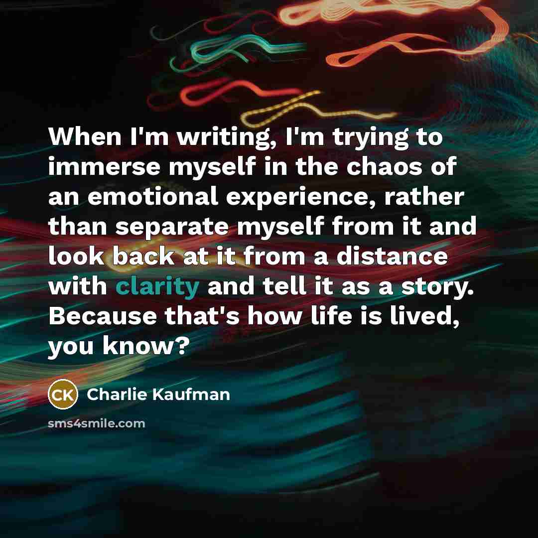 “When I'm writing, I'm trying to immerse myself in the…” quote by Charlie Kaufman