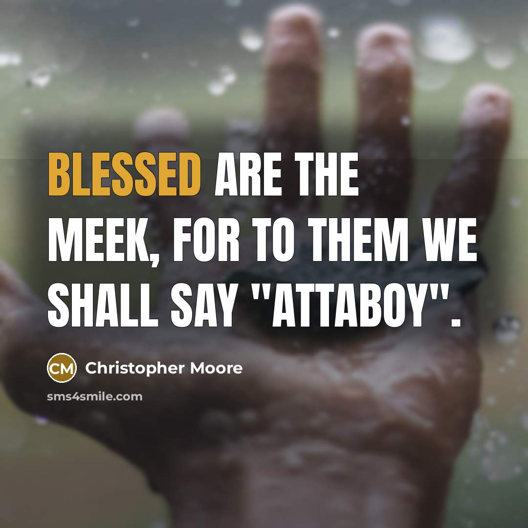 “Blessed are the meek, for to them we shall say…” quote by Christopher Moore