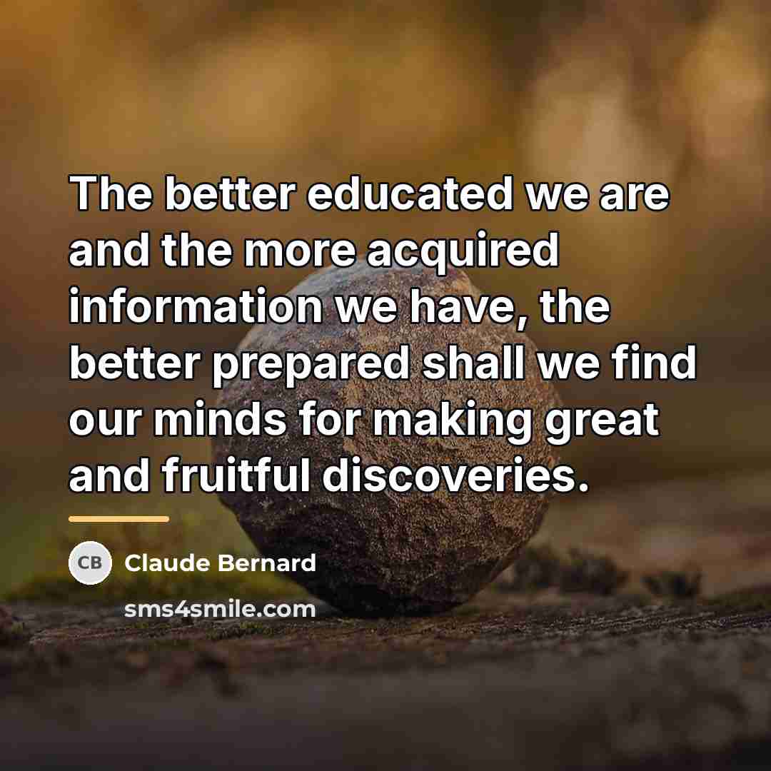 “The better educated we are and the more acquired information…” quote by Claude Bernard