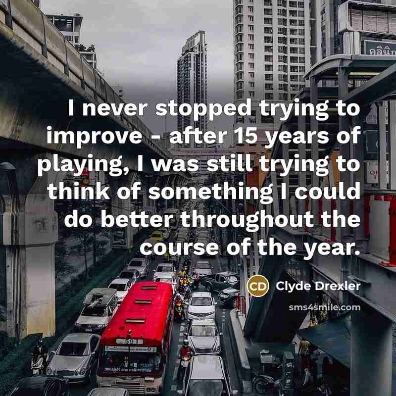 “I never stopped trying to improve - after 15 years…” quote by Clyde Drexler