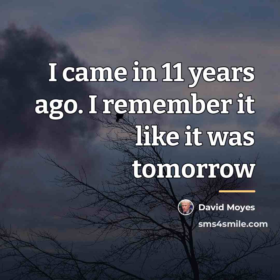 “I came in 11 years ago. I remember it like…” quote by David Moyes
