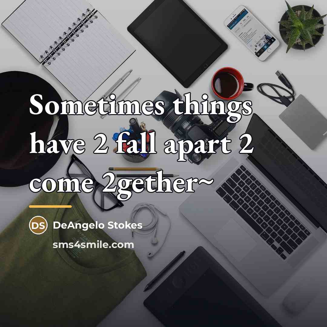“Sometimes things have 2 fall apart 2 come 2gether~…” quote by DeAngelo Stokes