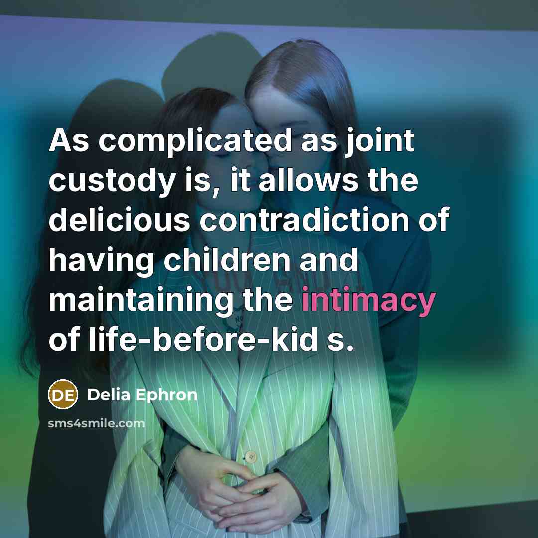 “As complicated as joint custody is, it allows the delicious…” quote by Delia Ephron