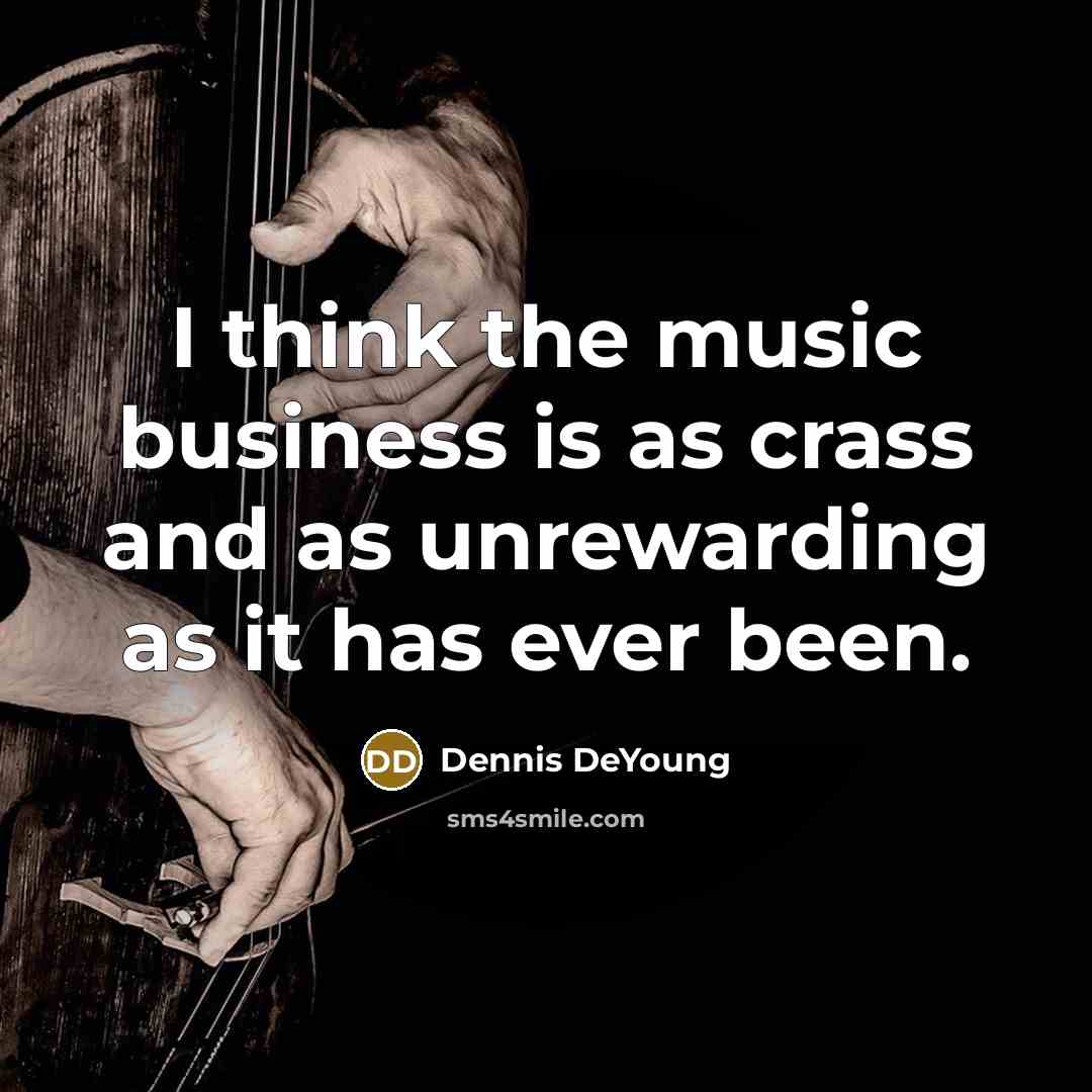 “I think the music business is as crass and as…” quote by Dennis DeYoung