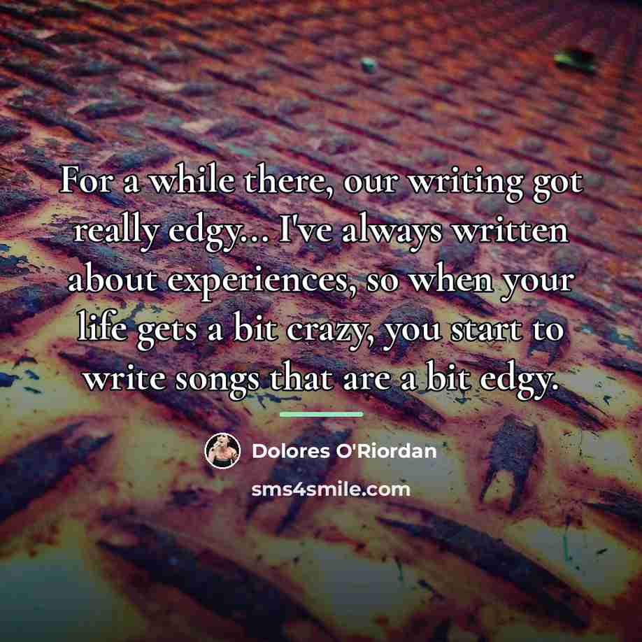 “For a while there, our writing got really edgy... I've…” quote by Dolores O'Riordan