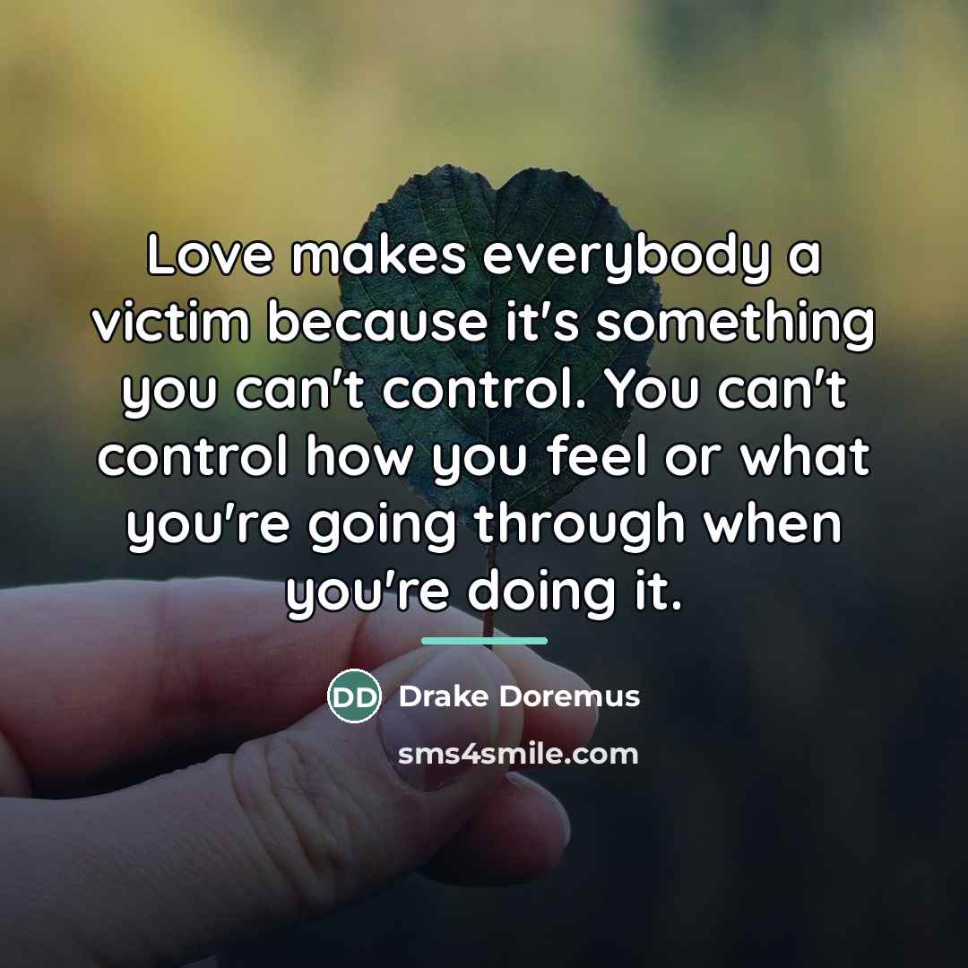 “Love makes everybody a victim because it's something you can't…” quote by Drake Doremus