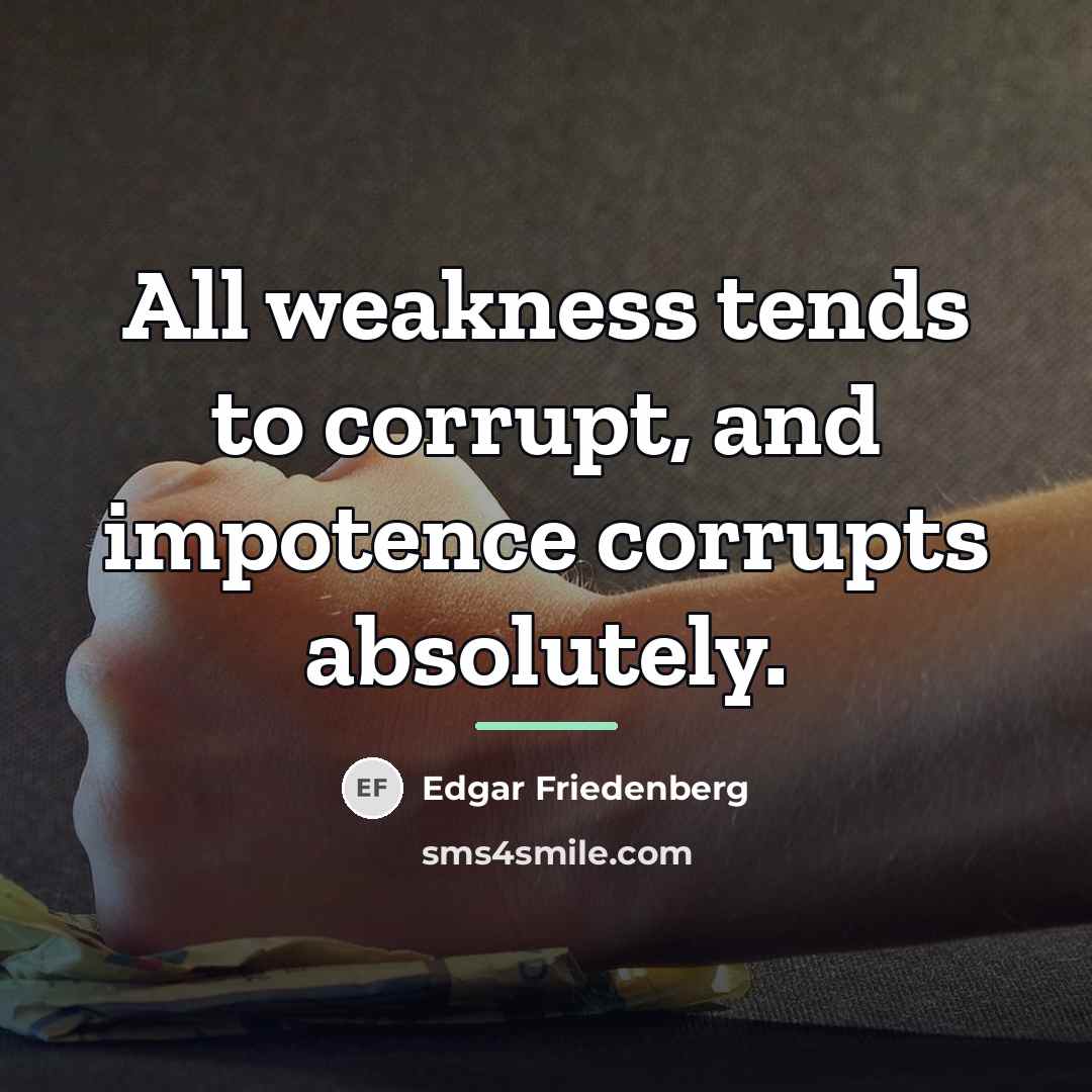 “All weakness tends to corrupt, and impotence corrupts absolutely.…” quote by Edgar Friedenberg