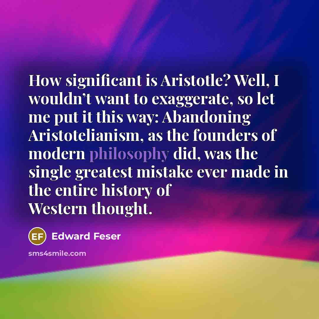 “How significant is Aristotle? Well, I wouldn’t want to exaggerate,…” quote by Edward Feser