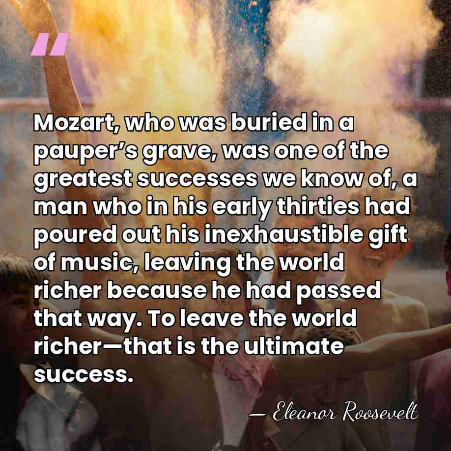 Mozart, who was buried in a pauper’s grave, was one of the&hellip; - Eleanor Roosevelt
