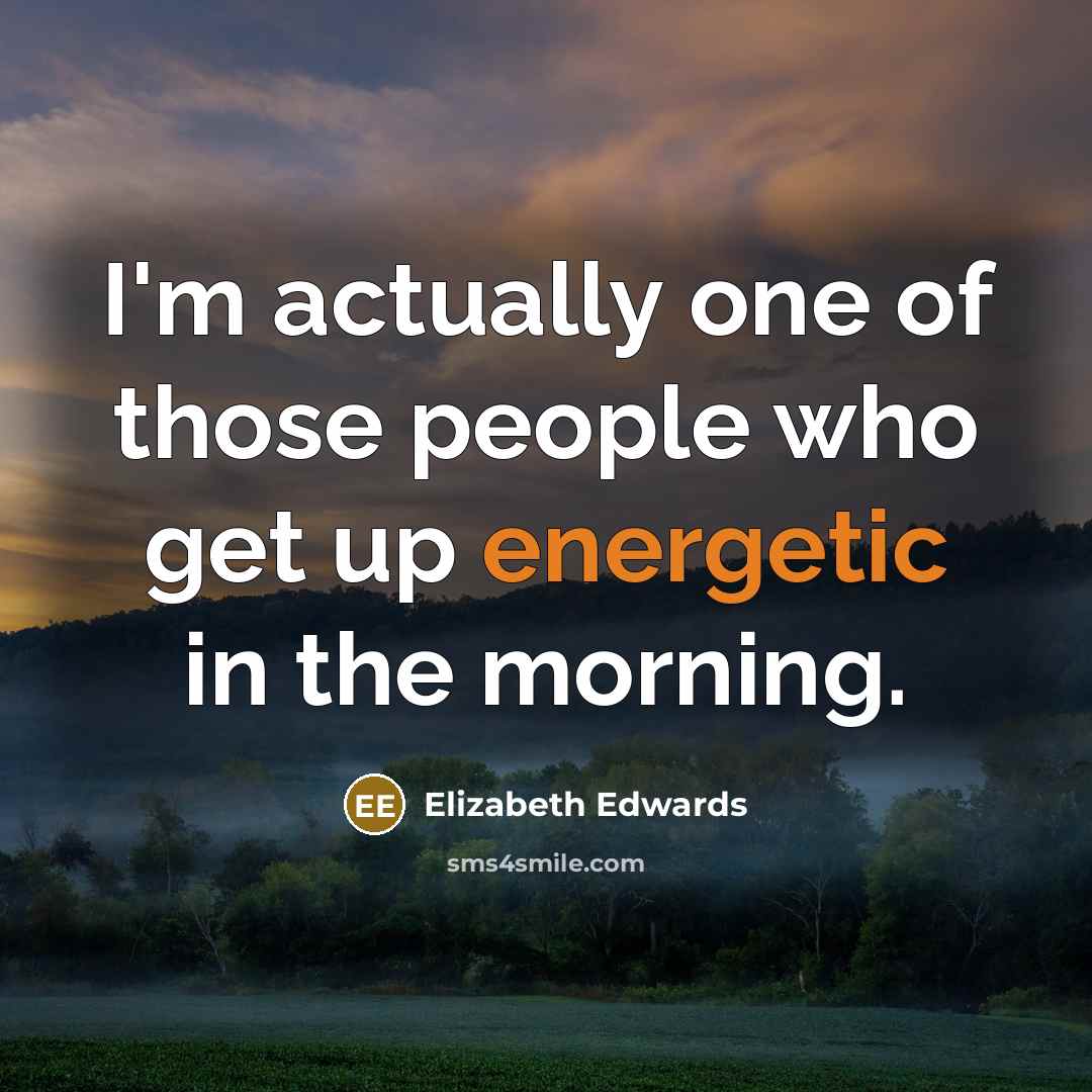 “I'm actually one of those people who get up energetic…” quote by Elizabeth Edwards