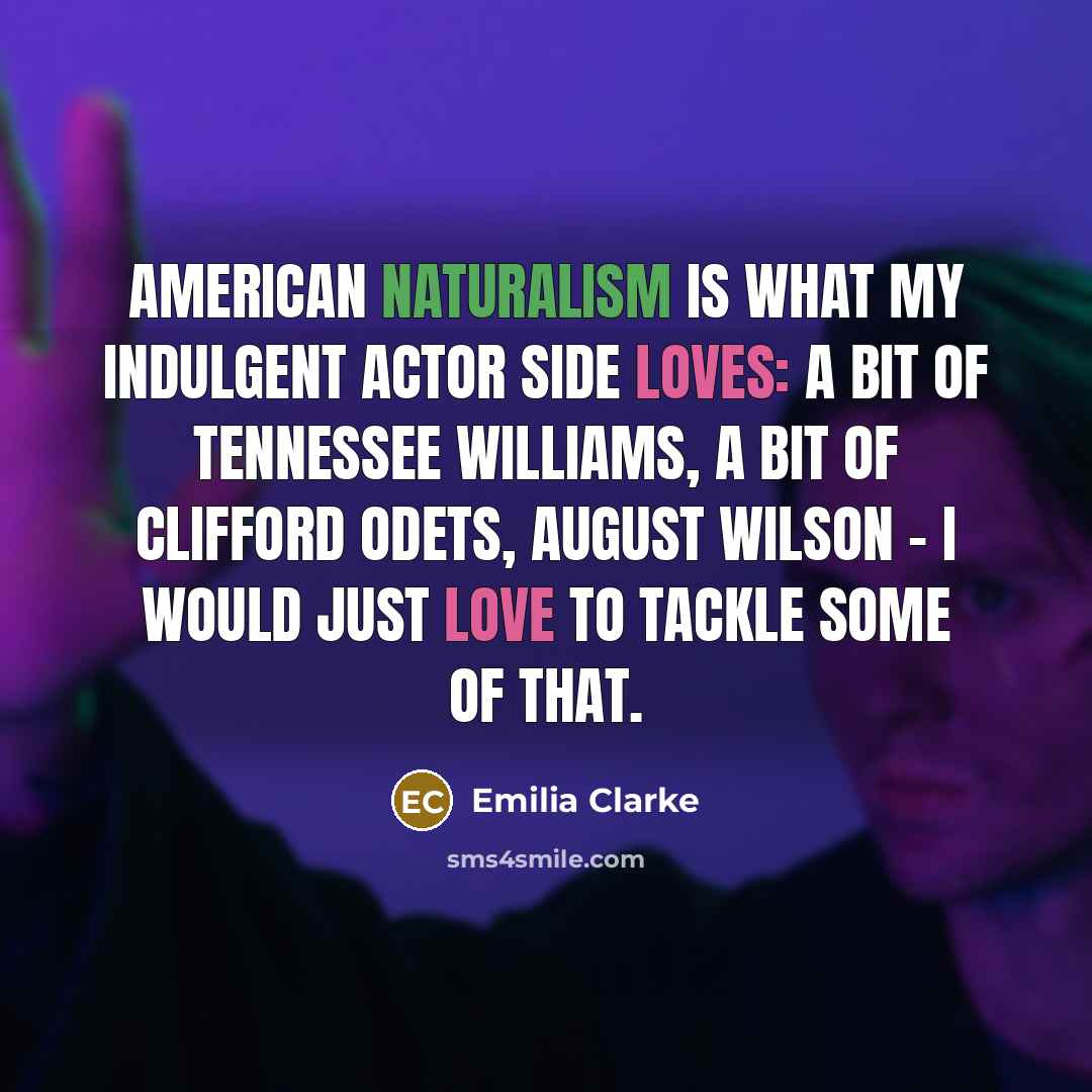 “American naturalism is what my indulgent actor side loves: a…” quote by Emilia Clarke